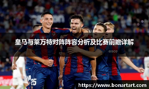 皇马与莱万特对阵阵容分析及比赛前瞻详解